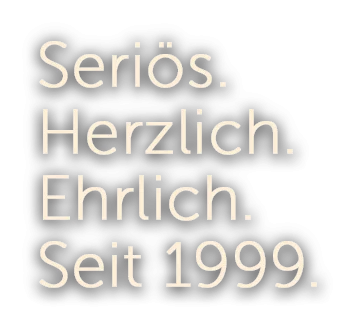 Seriös.Herzlich.Ehrlich.Seit 1999